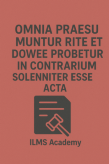 Omnia Praesumuntur Rite et Solemniter Esse Acta - The Presumption of Regularity